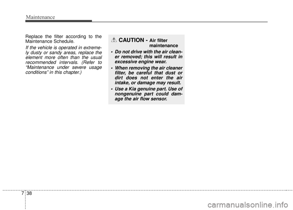 KIA Optima 2015 4.G Service Manual Maintenance
38
7
Replace the filter according to the
Maintenance Schedule.
If the vehicle is operated in extreme-
ly dusty or sandy areas, replace theelement more often than the usualrecommended inter