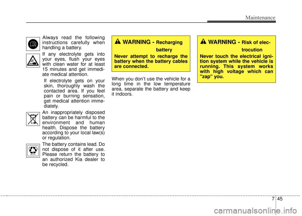 KIA Optima 2015 4.G Owners Manual 745
Maintenance
Always read the following
instructions carefully when
handling a battery.
If any electrolyte gets into your eyes, flush your eyes
with clean water for at least
15 minutes and get immed