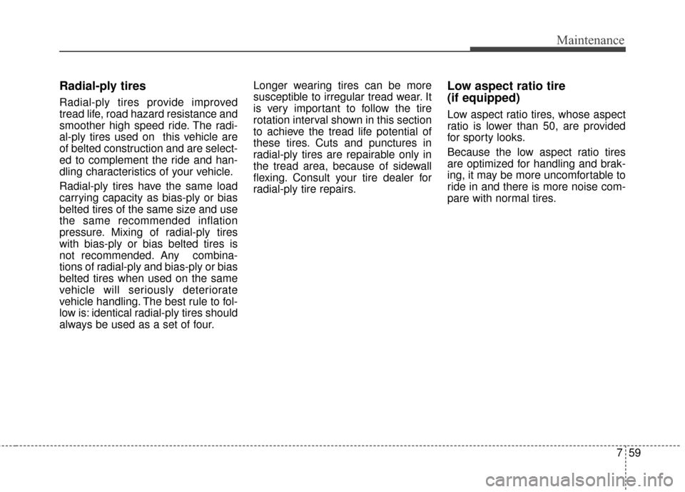 KIA Optima 2015 4.G User Guide 759
Maintenance
Radial-ply tires
Radial-ply tires provide improved
tread life, road hazard resistance and
smoother high speed ride. The radi-
al-ply tires used on  this vehicle are
of belted construct