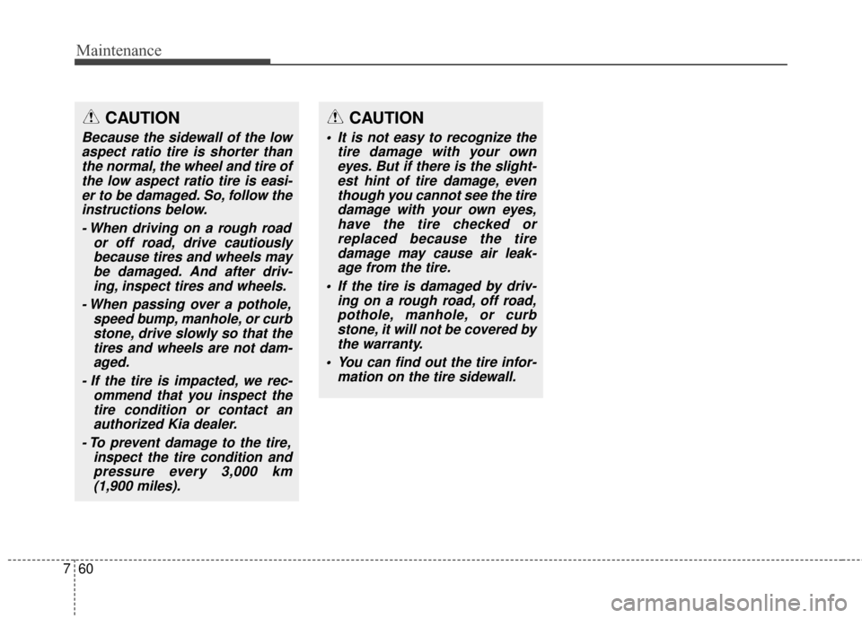 KIA Optima 2015 4.G Owners Guide Maintenance
60
7
CAUTION
Because the sidewall of the low
aspect ratio tire is shorter thanthe normal, the wheel and tire ofthe low aspect ratio tire is easi-er to be damaged. So, follow theinstruction