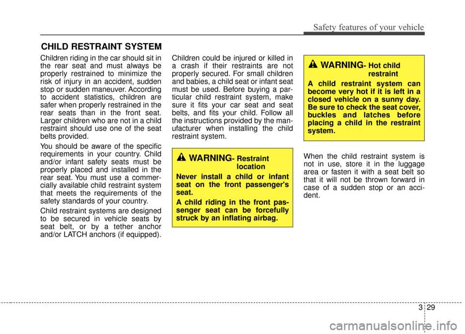 KIA Optima 2015 4.G Service Manual 329
Safety features of your vehicle
CHILD RESTRAINT SYSTEM
Children riding in the car should sit in
the rear seat and must always be
properly restrained to minimize the
risk of injury in an accident, 