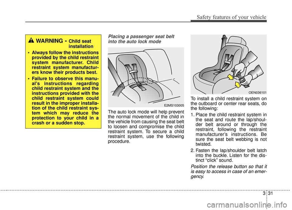 KIA Optima 2015 4.G Service Manual 331
Safety features of your vehicle
Placing a passenger seat beltinto the auto lock mode
The auto lock mode will help prevent
the normal movement of the child in
the vehicle from causing the seat belt