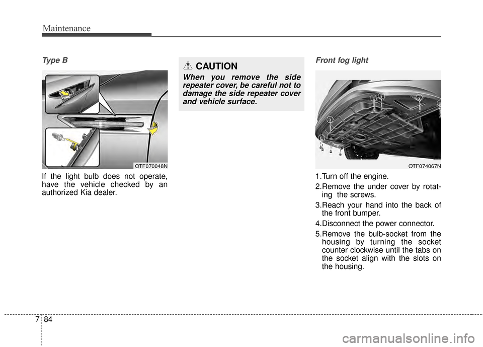 KIA Optima 2015 4.G Service Manual Maintenance
84
7
Ty p e  B
If the light bulb does not operate,
have the vehicle checked by an
authorized Kia dealer.
Front fog light
1.Turn off the engine.
2.Remove the under cover by rotat-
ing  the 