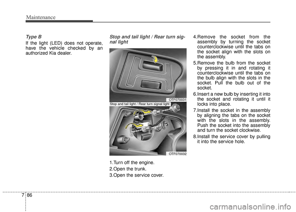 KIA Optima 2015 4.G Owners Manual Maintenance
86
7
Ty p e  B
If the light (LED) does not operate,
have the vehicle checked by an
authorized Kia dealer.
Stop and tail light / Rear turn sig-
nal light
1.Turn off the engine.
2.Open the t