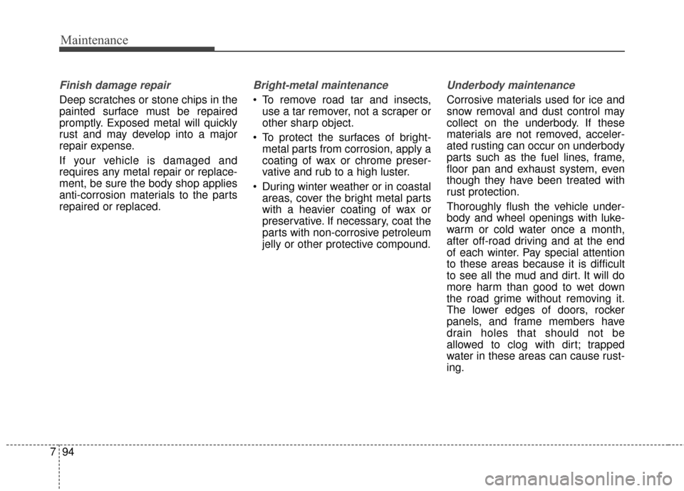 KIA Optima 2015 4.G Owners Manual Maintenance
94
7
Finish damage repair 
Deep scratches or stone chips in the
painted surface must be repaired
promptly. Exposed metal will quickly
rust and may develop into a major
repair expense.
If y