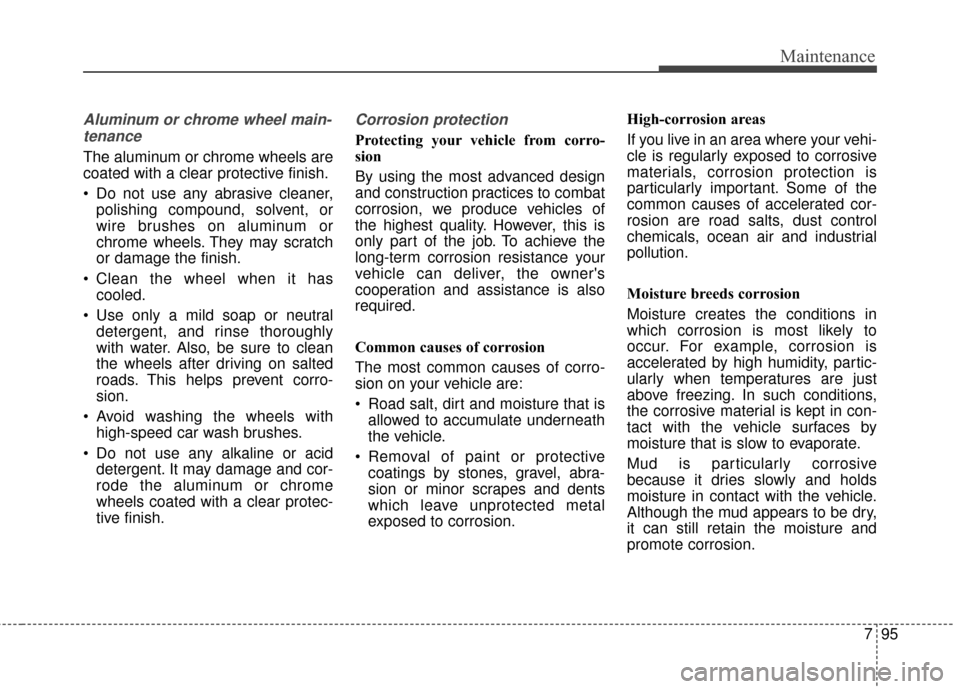 KIA Optima 2015 4.G Owners Manual 795
Maintenance
Aluminum or chrome wheel main-tenance   
The aluminum or chrome wheels are
coated with a clear protective finish.
 Do not use any abrasive cleaner, polishing compound, solvent, or
wire