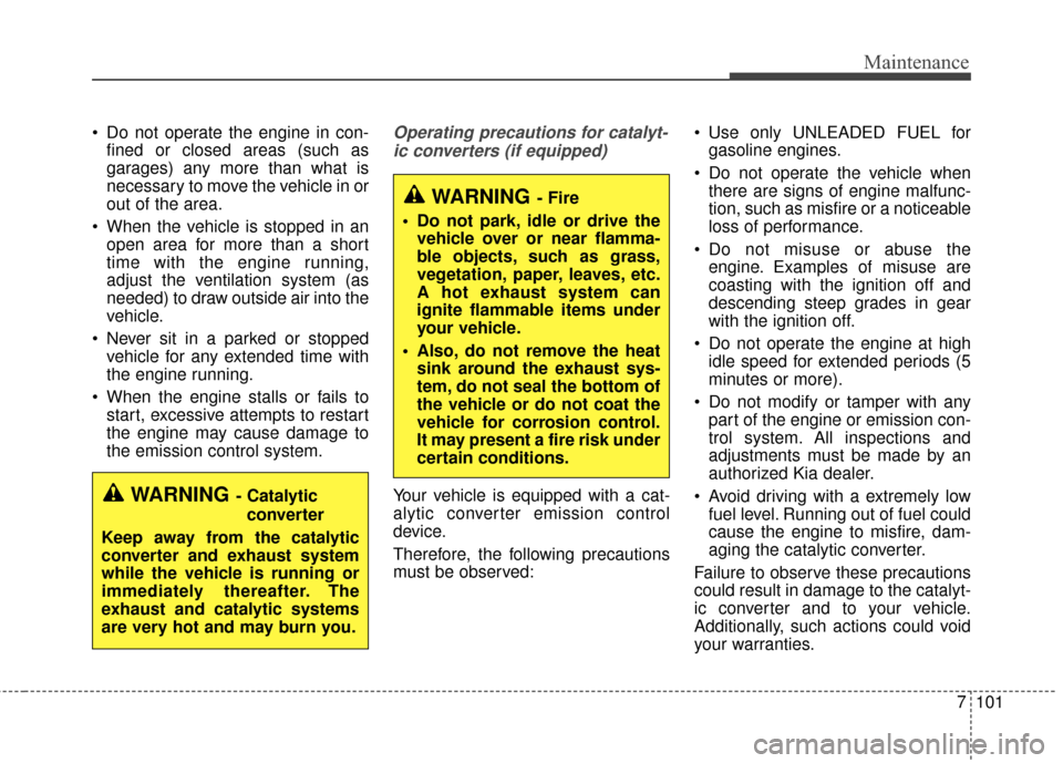 KIA Optima 2015 4.G Owners Manual 7101
Maintenance
 Do not operate the engine in con-fined or closed areas (such as
garages) any more than what is
necessary to move the vehicle in or
out of the area.
 When the vehicle is stopped in an