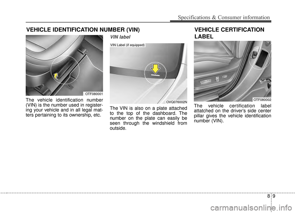 KIA Optima 2015 4.G Owners Manual 89
Specifications & Consumer information
VEHICLE IDENTIFICATION NUMBER (VIN)
The vehicle identification number
(VIN) is the number used in register-
ing your vehicle and in all legal mat-
ters pertain