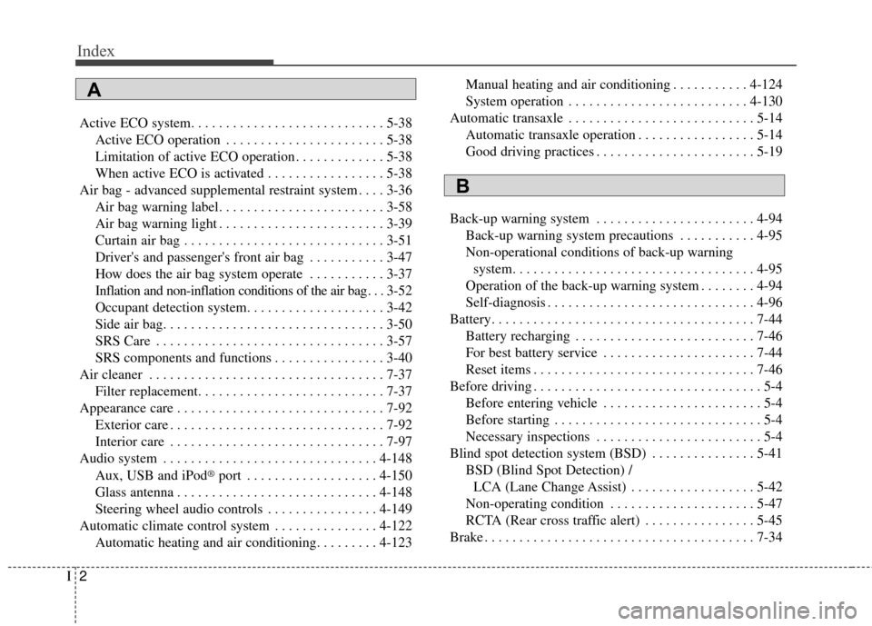 KIA Optima 2015 4.G Owners Manual Index
2I
Active ECO system. . . . . . . . . . . . . . . . . . . . . . . . . . . . 5-38Active ECO operation . . . . . . . . . . . . . . . . . . . . . . . 5-38
Limitation of active ECO operation . . . .