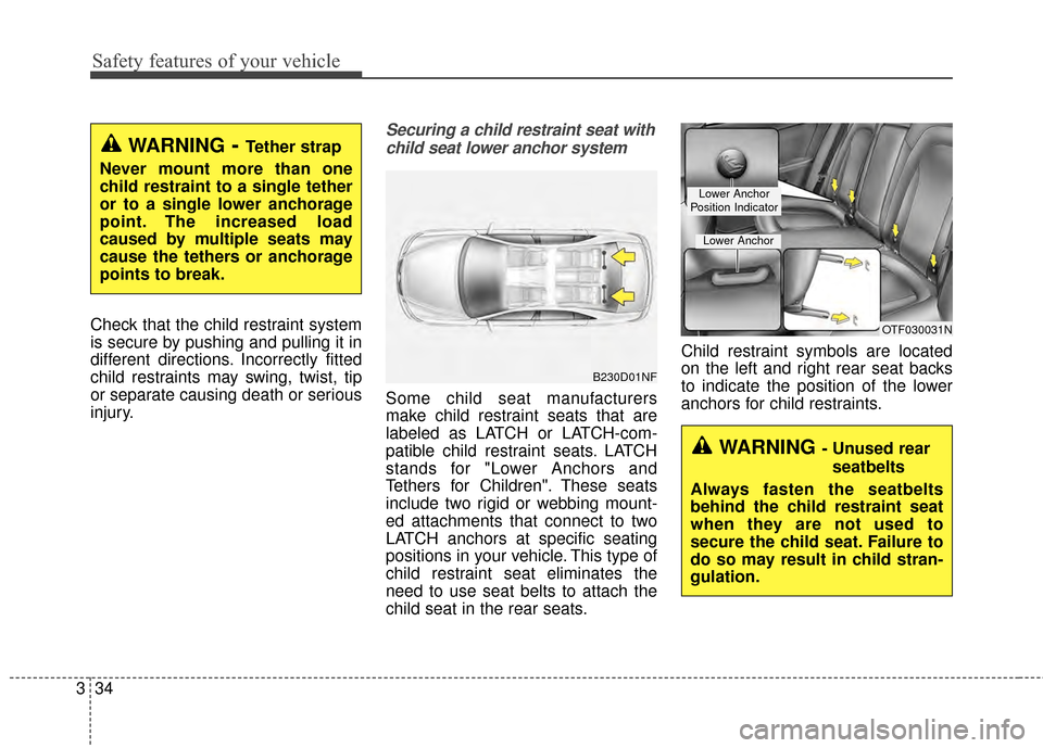 KIA Optima 2015 4.G Service Manual Safety features of your vehicle
34
3
Check that the child restraint system
is secure by pushing and pulling it in
different directions. Incorrectly fitted
child restraints may swing, twist, tip
or sep