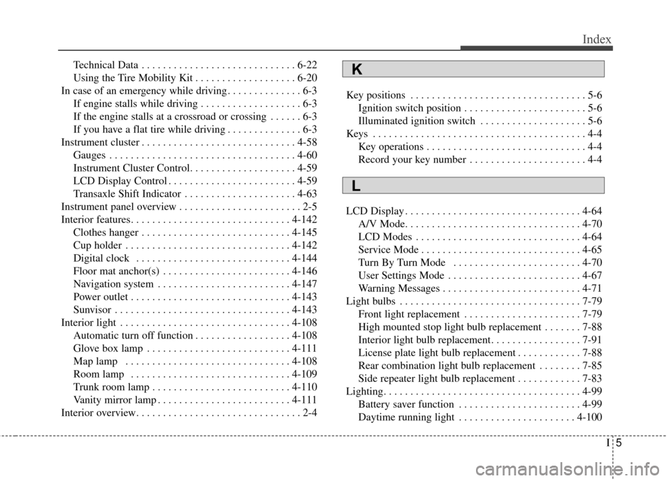 KIA Optima 2015 4.G Owners Manual I5
Index
Technical Data . . . . . . . . . . . . . . . . . . . . . . . . . . . . . 6-22
Using the Tire Mobility Kit . . . . . . . . . . . . . . . . . . . 6-20
In case of an emergency while driving . . 