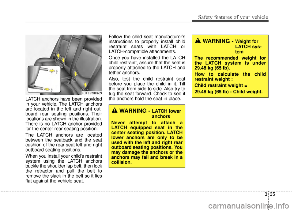 KIA Optima 2015 4.G Owners Manual 335
Safety features of your vehicle
LATCH anchors have been provided
in your vehicle. The LATCH anchors
are located in the left and right out-
board rear seating positions. Their
locations are shown i