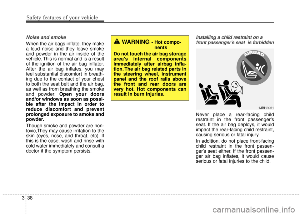 KIA Optima 2015 4.G Workshop Manual Safety features of your vehicle
38
3
Noise and smoke
When the air bags inflate, they make
a loud noise and they leave smoke
and powder in the air inside of the
vehicle. This is normal and is a result
