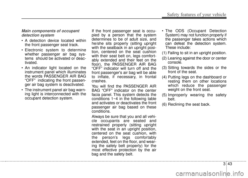 KIA Optima 2015 4.G Workshop Manual 343
Safety features of your vehicle
Main components of occupantdetection system
 A detection device located within the front passenger seat track.
 Electronic system to determine whether passenger air