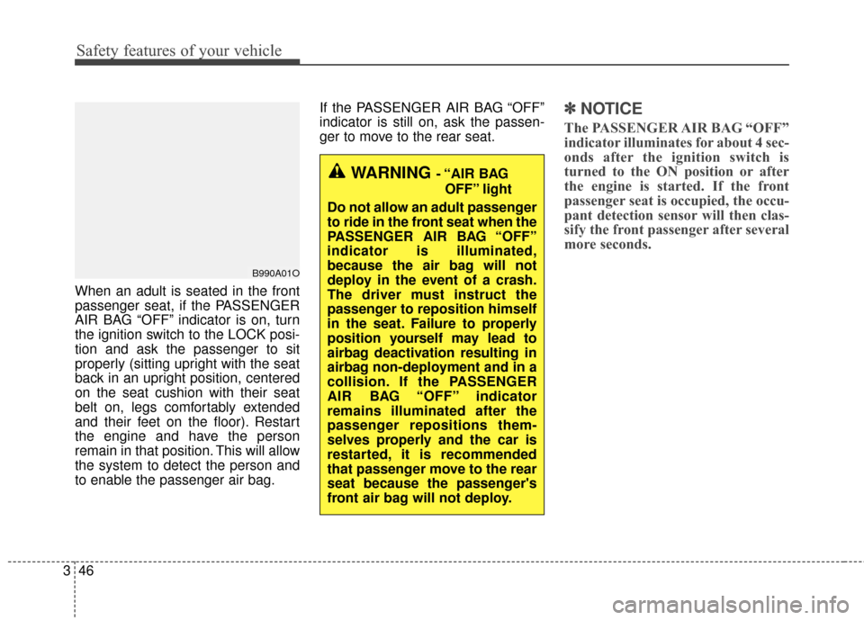 KIA Optima 2015 4.G Repair Manual Safety features of your vehicle
46
3
When an adult is seated in the front
passenger seat, if the PASSENGER
AIR BAG “OFF” indicator is on, turn
the ignition switch to the LOCK posi-
tion and ask th