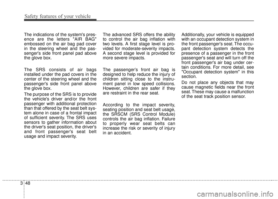 KIA Optima 2015 4.G Repair Manual Safety features of your vehicle
48
3
The indications of the systems pres-
ence are the letters "AIR BAG"
embossed on the air bag pad cover
in the steering wheel and the pas-
sengers side front panel