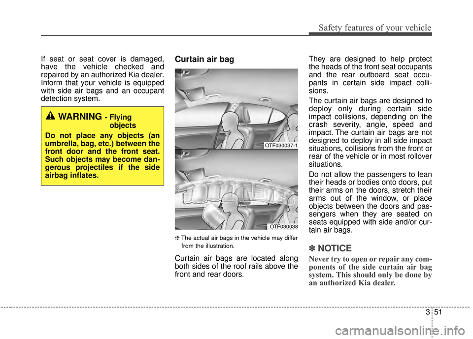 KIA Optima 2015 4.G Owners Guide 351
Safety features of your vehicle
If seat or seat cover is damaged,
have the vehicle checked and
repaired by an authorized Kia dealer.
Inform that your vehicle is equipped
with side air bags and an 