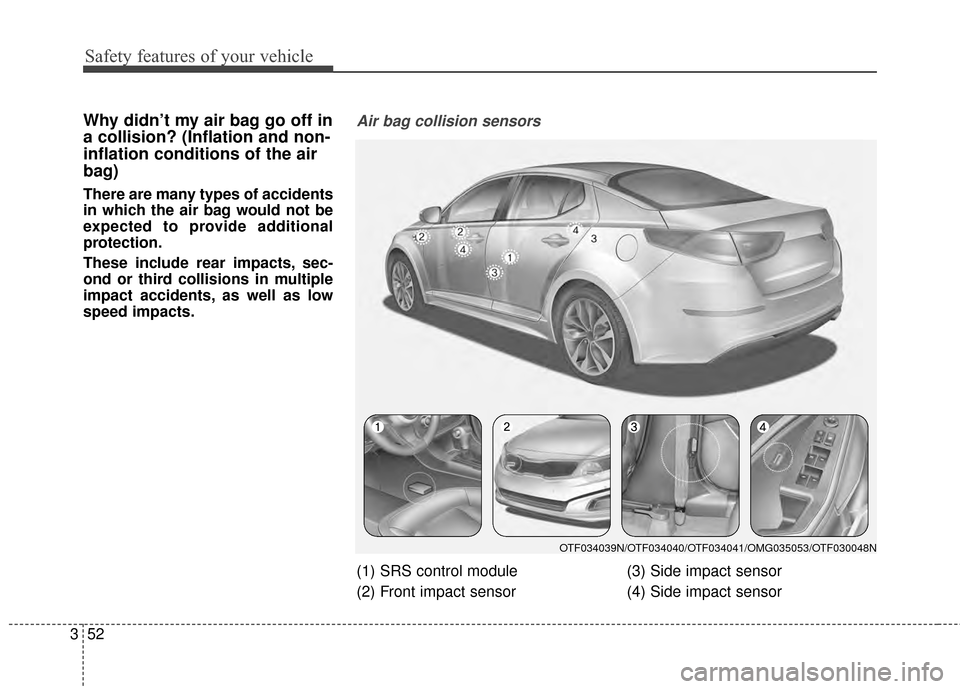KIA Optima 2015 4.G Owners Manual Safety features of your vehicle
52
3
Why didn’t my air bag go off in
a collision? (Inflation and non-
inflation conditions of the air
bag)
There are many types of accidents
in which the air bag woul KIA Optima 2015 4.G Owners Manual Safety features of your vehicle
52
3
Why didn’t my air bag go off in
a collision? (Inflation and non-
inflation conditions of the air
bag)
There are many types of accidents
in which the air bag woul