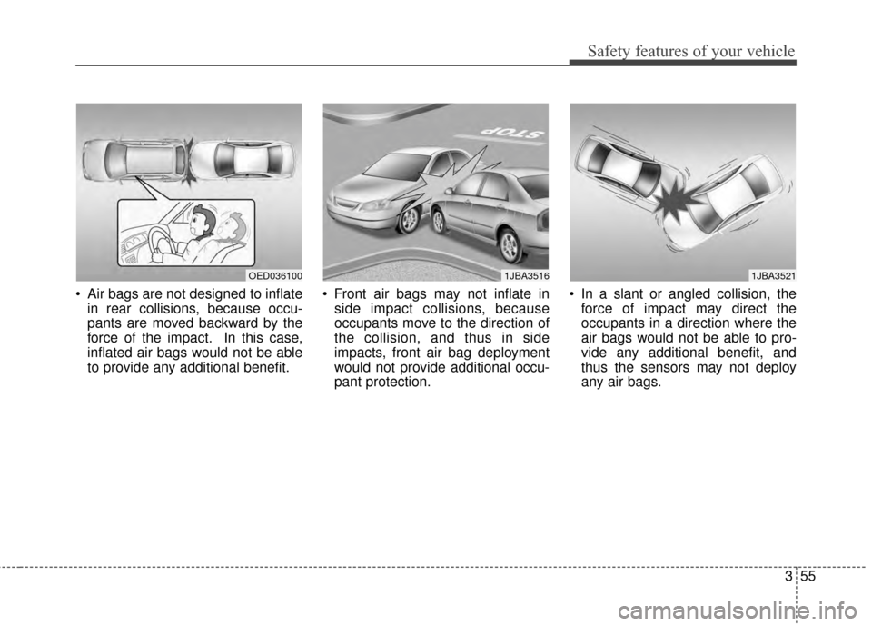 KIA Optima 2015 4.G Repair Manual 355
Safety features of your vehicle
 Air bags are not designed to inflatein rear collisions, because occu-
pants are moved backward by the
force of the impact. In this case,
inflated air bags would no