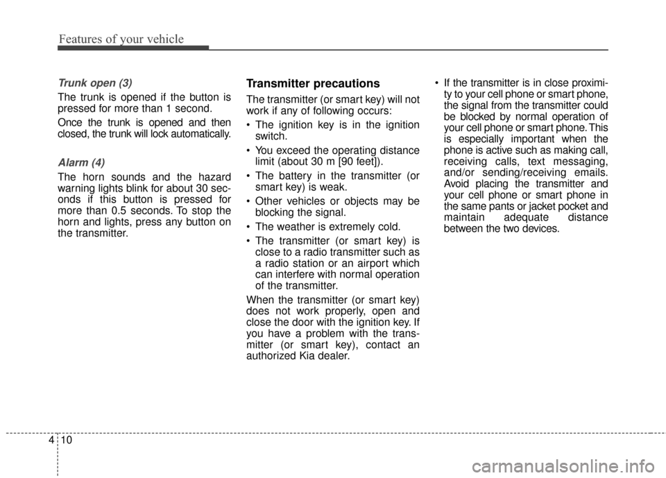 KIA Optima 2015 4.G Manual Online Features of your vehicle
10
4
Trunk open (3)
The trunk is opened if the button is
pressed for more than 1 second.
Once the trunk is opened and then
closed, the trunk will lock automatically.
Alarm (4)