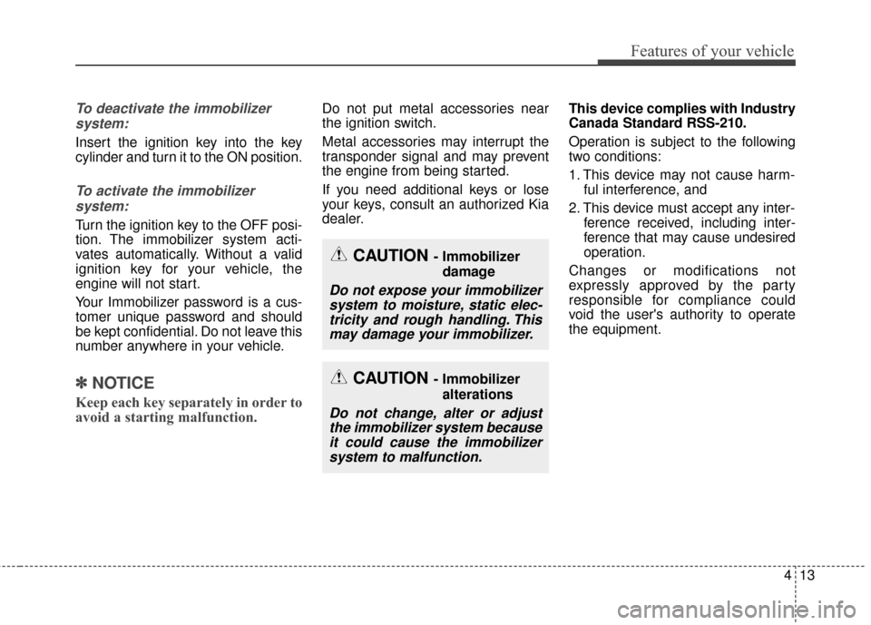 KIA Optima 2015 4.G Manual Online 413
Features of your vehicle
To deactivate the immobilizersystem:
Insert the ignition key into the key
cylinder and turn it to the ON position.
To activate the immobilizer system:
Turn the ignition ke