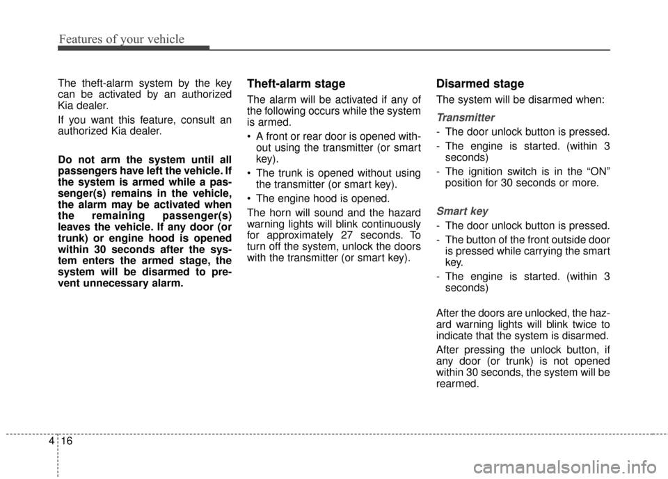 KIA Optima 2015 4.G User Guide Features of your vehicle
16
4
The theft-alarm system by the key
can be activated by an authorized
Kia dealer.
If you want this feature, consult an
authorized Kia dealer.
Do not arm the system until al
