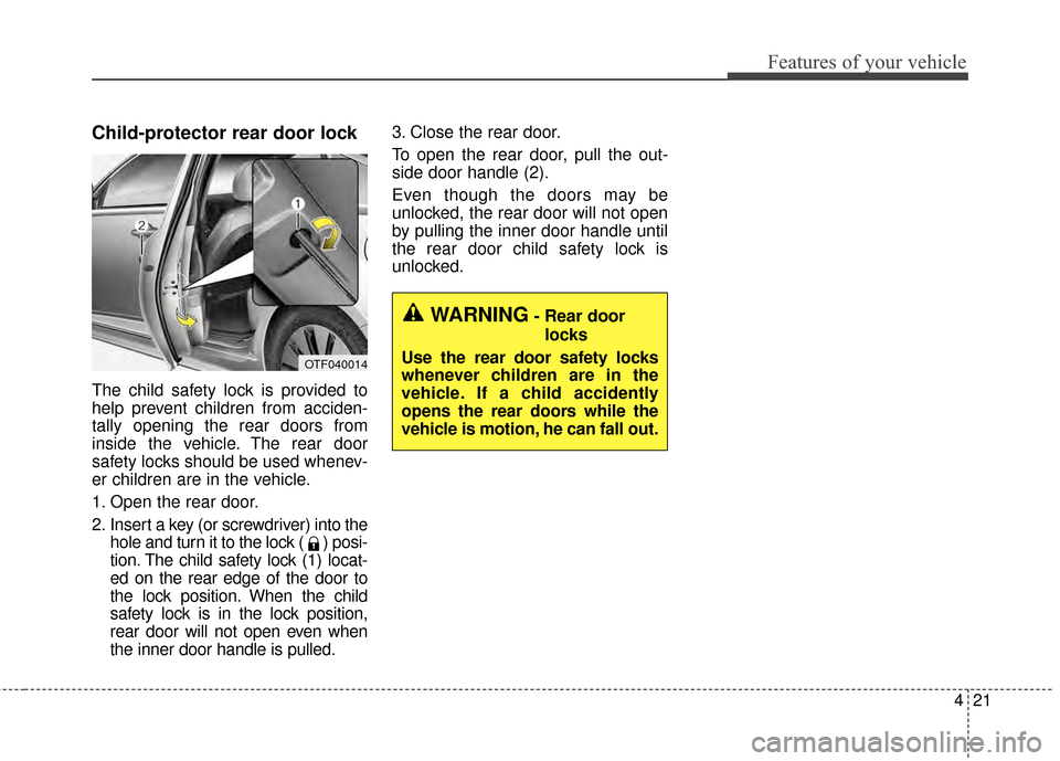 KIA Optima 2015 4.G Workshop Manual 421
Features of your vehicle
Child-protector rear door lock
The child safety lock is provided to
help prevent children from acciden-
tally opening the rear doors from
inside the vehicle. The rear door