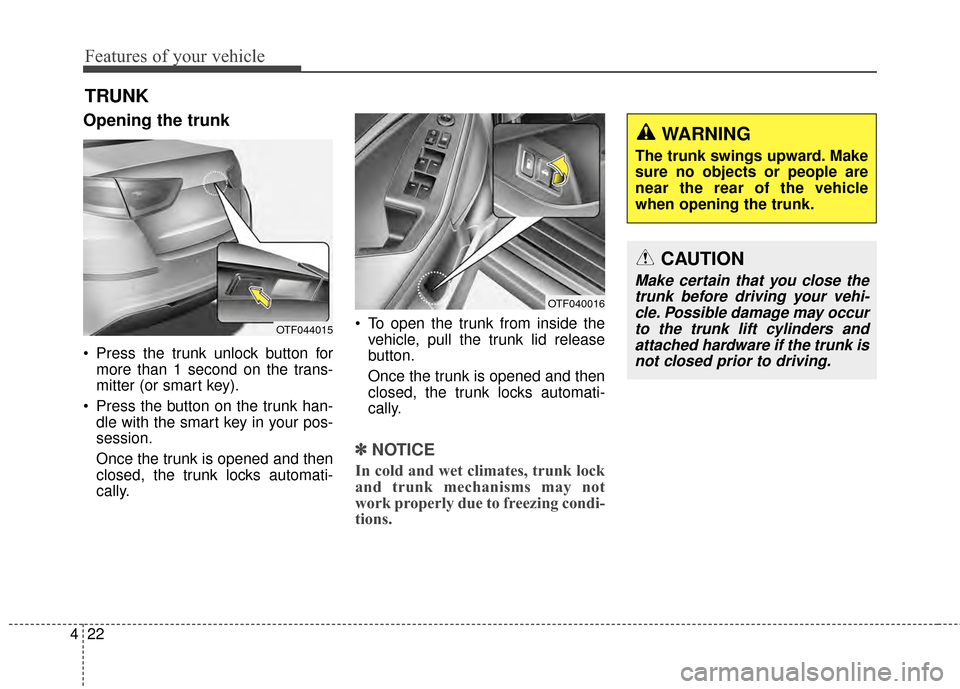 KIA Optima 2015 4.G Workshop Manual Features of your vehicle
22
4
Opening the trunk
 Press the trunk unlock button for
more than 1 second on the trans-
mitter (or smart key).
 Press the button on the trunk han- dle with the smart key in