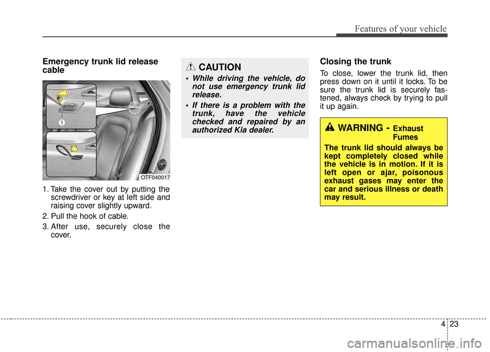 KIA Optima 2015 4.G Workshop Manual 423
Features of your vehicle
Emergency trunk lid release
cable
1. Take the cover out by putting thescrewdriver or key at left side and
raising cover slightly upward.
2. Pull the hook of cable.
3. Afte