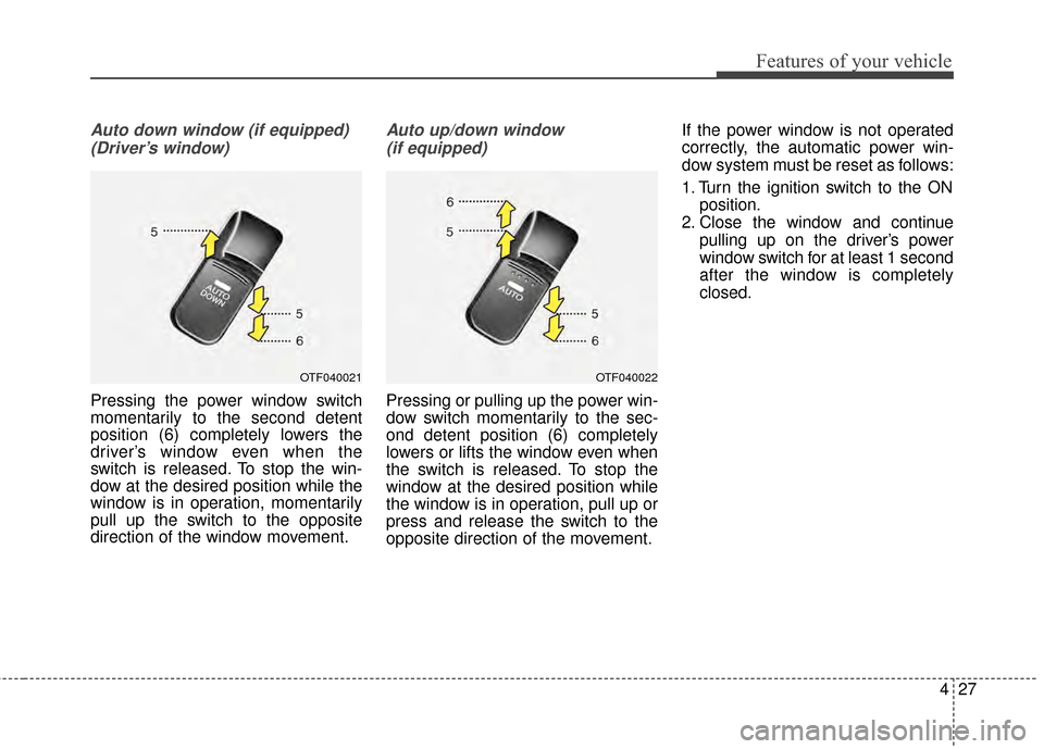KIA Optima 2015 4.G Owners Manual 427
Features of your vehicle
Auto down window (if equipped) (Driver’s window)
Pressing the power window switch
momentarily to the second detent
position (6) completely lowers the
driver’s window e