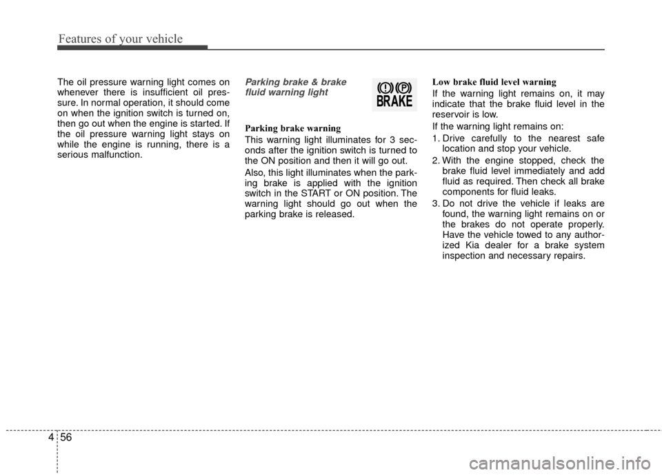 KIA Rio 2015 3.G Owners Manual Features of your vehicle
56
4
The oil pressure warning light comes on
whenever there is insufficient oil pres-
sure. In normal operation, it should come
on when the ignition switch is turned on,
then KIA Rio 2015 3.G Owners Manual Features of your vehicle
56
4
The oil pressure warning light comes on
whenever there is insufficient oil pres-
sure. In normal operation, it should come
on when the ignition switch is turned on,
then