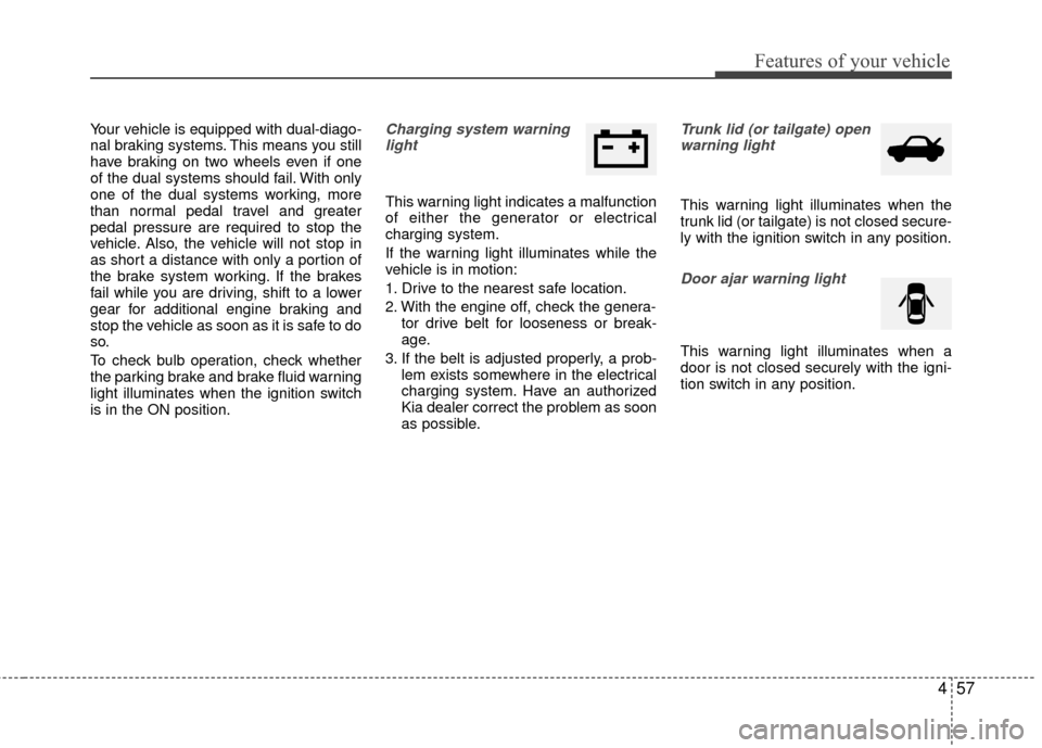 KIA Rio 2015 3.G Manual PDF 457
Features of your vehicle
Your vehicle is equipped with dual-diago-
nal braking systems. This means you still
have braking on two wheels even if one
of the dual systems should fail. With only
one o