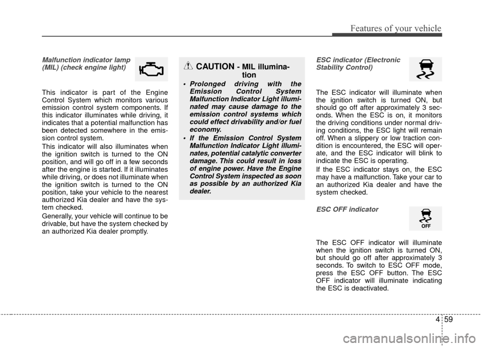 KIA Rio 2015 3.G Owners Guide 459
Features of your vehicle
Malfunction indicator lamp(MIL) (check engine light) 
This indicator is part of the Engine
Control System which monitors various
emission control system components. If
thi