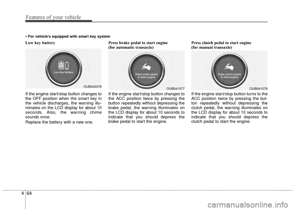 KIA Rio 2015 3.G Manual PDF Features of your vehicle
64
4
Low key battery 
If the engine start/stop button changes to
the OFF position when the smart key in
the vehicle discharges, the warning illu-
minates on the LCD display fo