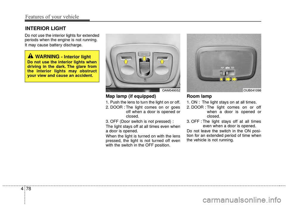 KIA Rio 2015 3.G User Guide Features of your vehicle
78
4
Do not use the interior lights for extended
periods when the engine is not running.
It may cause battery discharge.
Map lamp (if equipped) 
1. Push the lens to turn the l