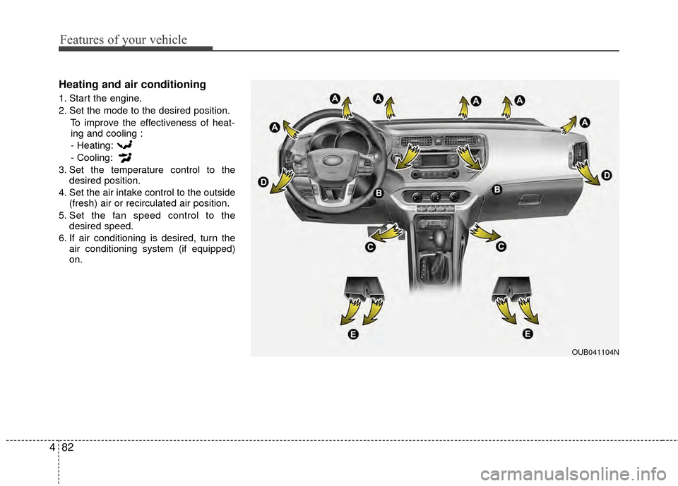 KIA Rio 2015 3.G Owners Manual Features of your vehicle
82
4
Heating and air conditioning
1. Start the engine.
2. Set the mode to the desired position.
To improve the effectiveness of heat-ing and cooling :
- Heating:
- Cooling:
3. KIA Rio 2015 3.G Owners Manual Features of your vehicle
82
4
Heating and air conditioning
1. Start the engine.
2. Set the mode to the desired position.
To improve the effectiveness of heat-ing and cooling :
- Heating:
- Cooling:
3.