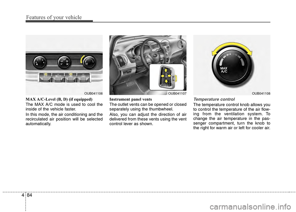 KIA Rio 2015 3.G Owners Manual Features of your vehicle
84
4
MAX A/C-Level (B, D) (if equipped)
The MAX A/C mode is used to cool the
inside of the vehicle faster.
In this mode, the air conditioning and the
recirculated air position KIA Rio 2015 3.G Owners Manual Features of your vehicle
84
4
MAX A/C-Level (B, D) (if equipped)
The MAX A/C mode is used to cool the
inside of the vehicle faster.
In this mode, the air conditioning and the
recirculated air position