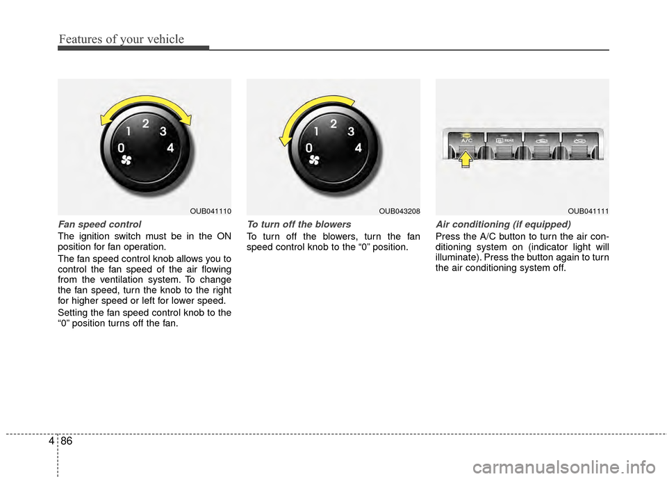 KIA Rio 2015 3.G Owners Manual Features of your vehicle
86
4
Fan speed control
The ignition switch must be in the ON
position for fan operation.
The fan speed control knob allows you to
control the fan speed of the air flowing
from KIA Rio 2015 3.G Owners Manual Features of your vehicle
86
4
Fan speed control
The ignition switch must be in the ON
position for fan operation.
The fan speed control knob allows you to
control the fan speed of the air flowing
from