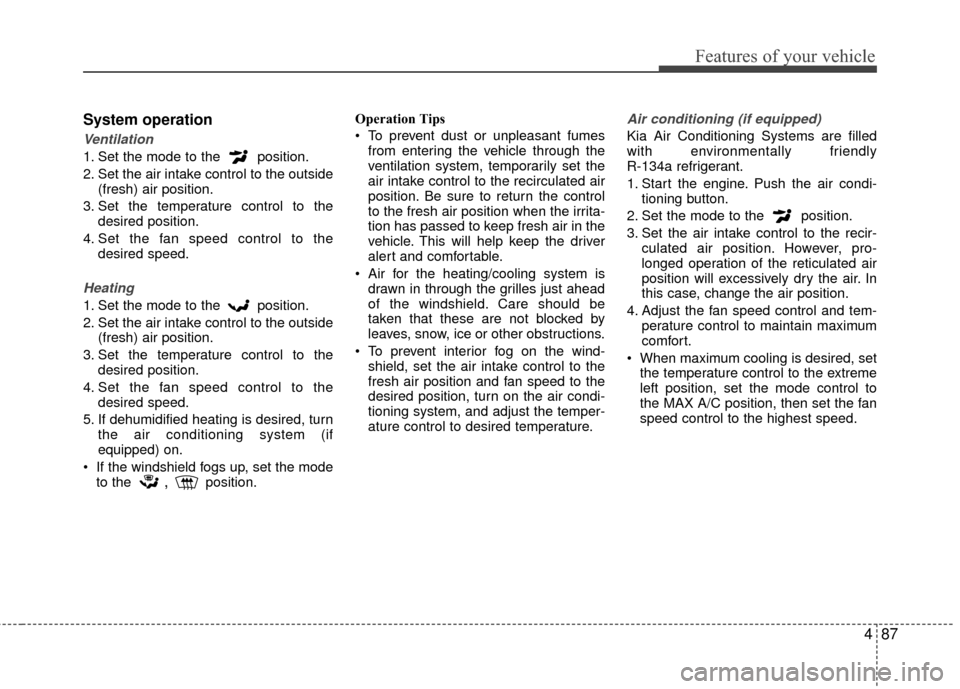 KIA Rio 2015 3.G Owners Manual 487
Features of your vehicle
System operation
Ventilation
1. Set the mode to the  position.
2. Set the air intake control to the outside(fresh) air position.
3. Set the temperature control to the desi