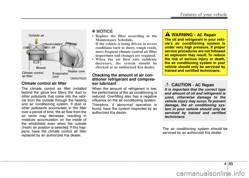 KIA Rio 2015 3.G Owners Manual 489
Features of your vehicle
Climate control air filter
The climate control air filter installed
behind the glove box filters the dust or
other pollutants that come into the vehi-
cle from the outside KIA Rio 2015 3.G Owners Manual 489
Features of your vehicle
Climate control air filter
The climate control air filter installed
behind the glove box filters the dust or
other pollutants that come into the vehi-
cle from the outside