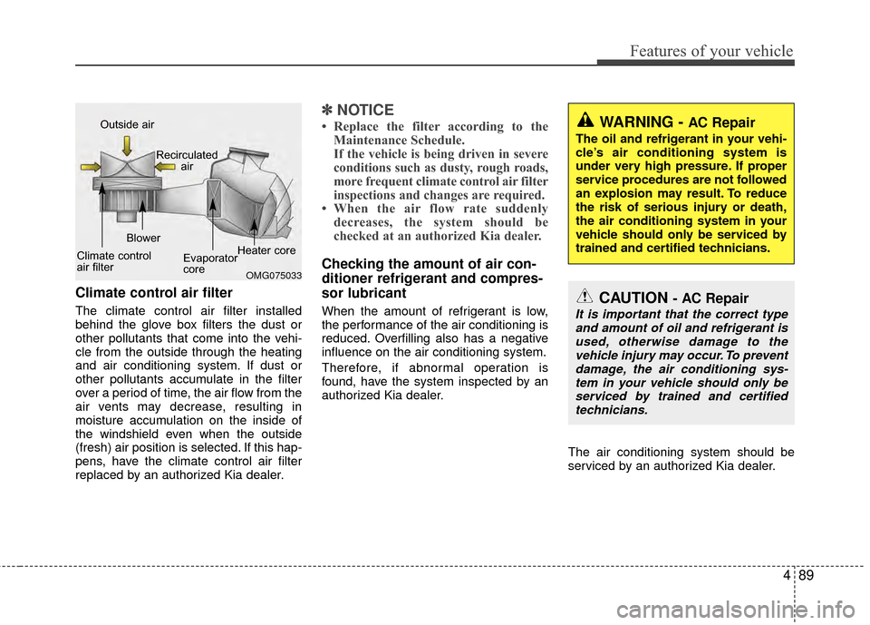 KIA Rio 2015 3.G Owners Manual 489
Features of your vehicle
Climate control air filter
The climate control air filter installed
behind the glove box filters the dust or
other pollutants that come into the vehi-
cle from the outside