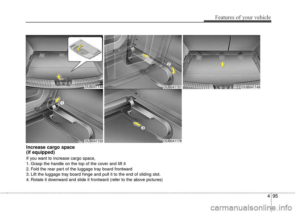 KIA Rio 2015 3.G Owners Manual 495
Features of your vehicle
OUB041148
OUB041150OUB041178
OUB041149
Increase cargo space
(if equipped)
If you want to increase cargo space,
1. Grasp the handle on the top of the cover and lift it
2. KIA Rio 2015 3.G Owners Manual 495
Features of your vehicle
OUB041148
OUB041150OUB041178
OUB041149
Increase cargo space
(if equipped)
If you want to increase cargo space,
1. Grasp the handle on the top of the cover and lift it
2.