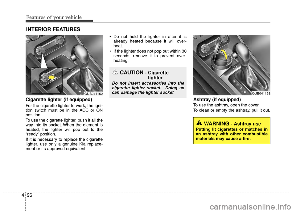 KIA Rio 2015 3.G Owners Manual Features of your vehicle
96
4
Cigarette lighter (if equipped)
For the cigarette lighter to work, the igni-
tion switch must be in the ACC or ON
position.
To use the cigarette lighter, push it all the
KIA Rio 2015 3.G Owners Manual Features of your vehicle
96
4
Cigarette lighter (if equipped)
For the cigarette lighter to work, the igni-
tion switch must be in the ACC or ON
position.
To use the cigarette lighter, push it all the