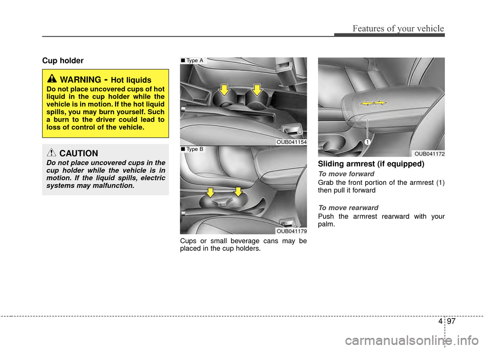 KIA Rio 2015 3.G Owners Manual 497
Features of your vehicle
Cup holder
Cups or small beverage cans may be
placed in the cup holders.
Sliding armrest (if equipped)
To move forward
Grab the front portion of the armrest (1)
then pull KIA Rio 2015 3.G Owners Manual 497
Features of your vehicle
Cup holder
Cups or small beverage cans may be
placed in the cup holders.
Sliding armrest (if equipped)
To move forward
Grab the front portion of the armrest (1)
then pull
