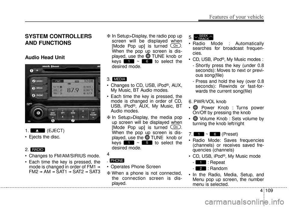 KIA Rio 2015 3.G Owners Manual 4109
Features of your vehicle
SYSTEM CONTROLLERS
AND FUNCTIONS
Audio Head Unit
1. (EJECT)
Ejects the disc.
2.
Changes to FM/AM/SIRIUS mode.
Each time the key is pressed, themode is changed in order KIA Rio 2015 3.G Owners Manual 4109
Features of your vehicle
SYSTEM CONTROLLERS
AND FUNCTIONS
Audio Head Unit
1. (EJECT)
Ejects the disc.
2.
Changes to FM/AM/SIRIUS mode.
Each time the key is pressed, themode is changed in order