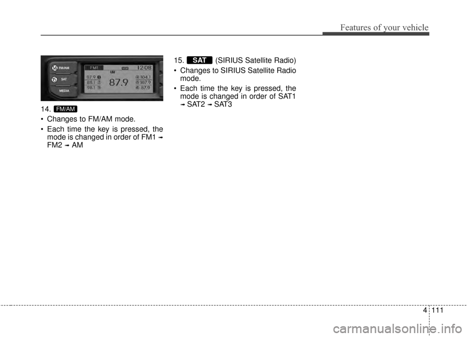 KIA Rio 2015 3.G Owners Manual 4111
Features of your vehicle
14.
Changes to FM/AM mode.
Each time the key is pressed, themode is changed in order of FM1
➟
FM2 ➟AM 15. (SIRIUS Satellite Radio)
Changes to SIRIUS Satellite Rad KIA Rio 2015 3.G Owners Manual 4111
Features of your vehicle
14.
Changes to FM/AM mode.
Each time the key is pressed, themode is changed in order of FM1
➟
FM2 ➟AM 15. (SIRIUS Satellite Radio)
Changes to SIRIUS Satellite Rad