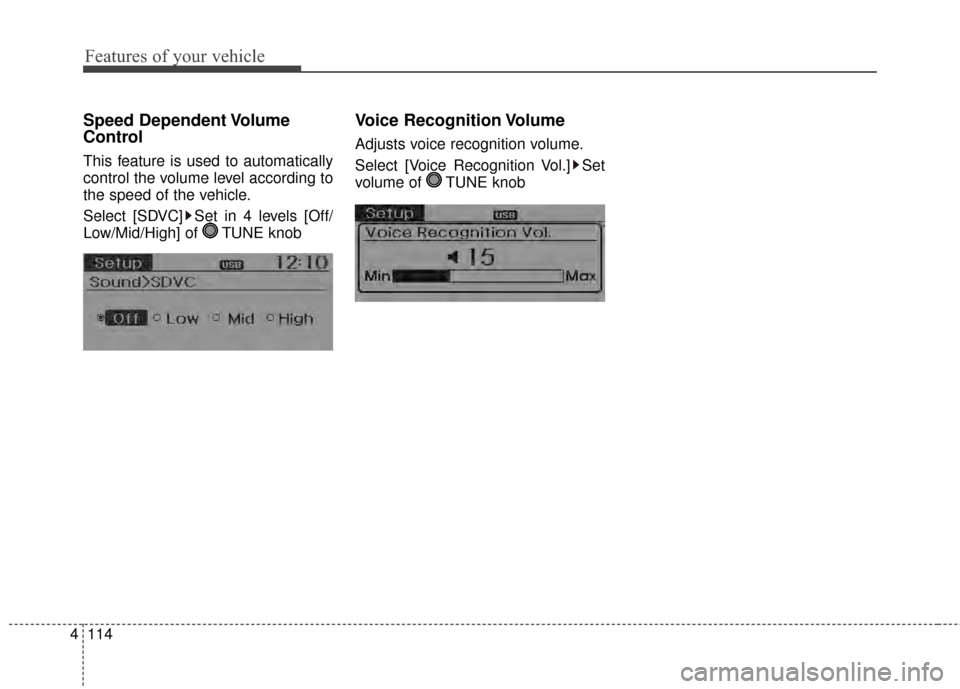 KIA Rio 2015 3.G Owners Manual Features of your vehicle
114
4
Speed Dependent Volume
Control
This feature is used to automatically
control the volume level according to
the speed of the vehicle.
Select [SDVC] Set in 4 levels [Off/
