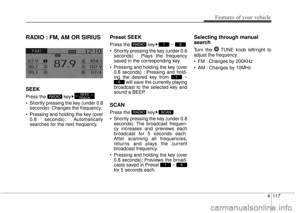 KIA Rio 2015 3.G Owners Manual 4117
Features of your vehicle
RADIO : FM, AM OR SIRIUS
SEEK
Press the key
Shortly pressing the key (under 0.8seconds): Changes the frequency.
Pressing and holding the key (over 0.8 seconds): Automa KIA Rio 2015 3.G Owners Manual 4117
Features of your vehicle
RADIO : FM, AM OR SIRIUS
SEEK
Press the key
Shortly pressing the key (under 0.8seconds): Changes the frequency.
Pressing and holding the key (over 0.8 seconds): Automa
