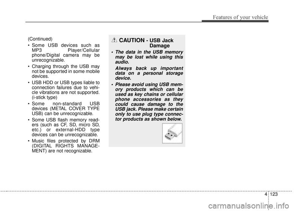 KIA Rio 2015 3.G Owners Manual 4123
Features of your vehicle
(Continued)
Some USB devices such asMP3 Player/Cellular
phone/Digital camera may be
unrecognizable.
Charging through the USB may not be supported in some mobile
devices KIA Rio 2015 3.G Owners Manual 4123
Features of your vehicle
(Continued)
Some USB devices such asMP3 Player/Cellular
phone/Digital camera may be
unrecognizable.
Charging through the USB may not be supported in some mobile
devices