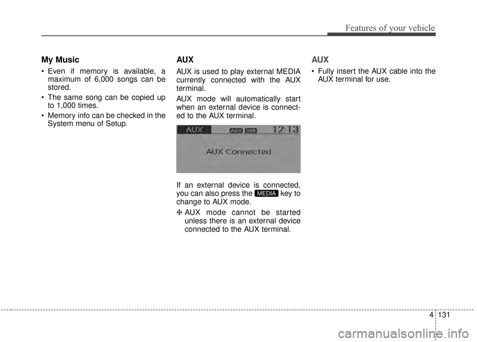 KIA Rio 2015 3.G Owners Manual 4131
Features of your vehicle
My Music
Even if memory is available, amaximum of 6,000 songs can be
stored.
The same song can be copied up to 1,000 times.
Memory info can be checked in the System me KIA Rio 2015 3.G Owners Manual 4131
Features of your vehicle
My Music
Even if memory is available, amaximum of 6,000 songs can be
stored.
The same song can be copied up to 1,000 times.
Memory info can be checked in the System me